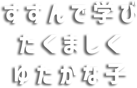 すすんで学びたくましくゆたかな子
