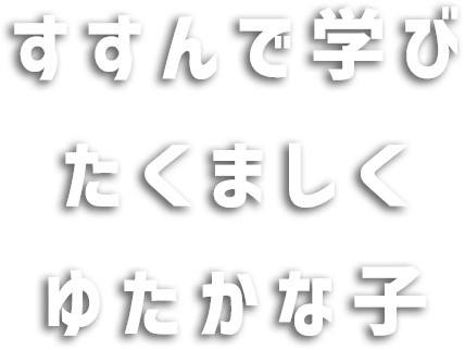 すすんで学びたくましくゆたかな子